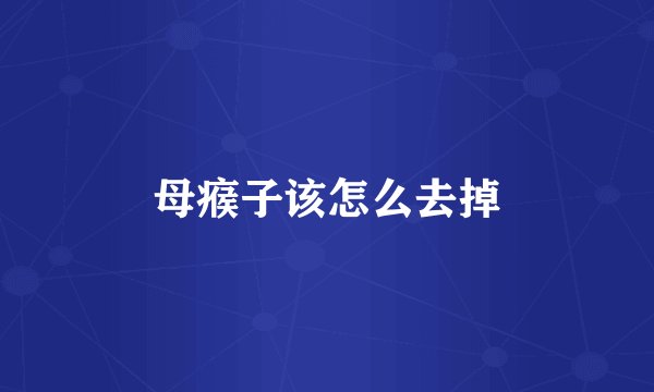 母瘊子该怎么去掉