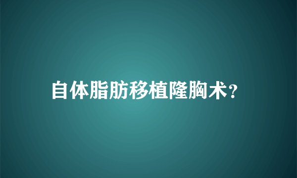自体脂肪移植隆胸术？