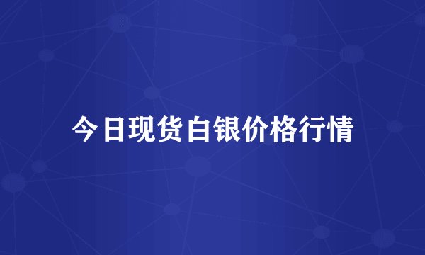 今日现货白银价格行情