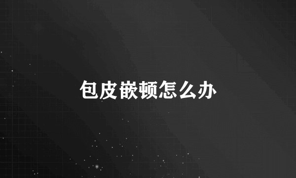 包皮嵌顿怎么办