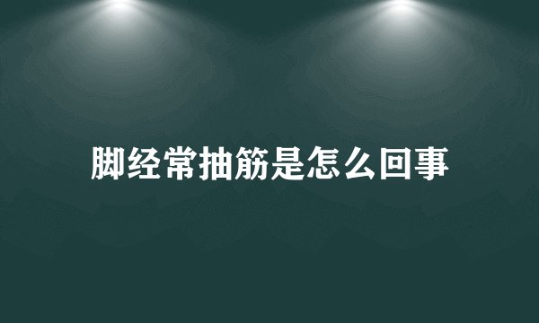 脚经常抽筋是怎么回事