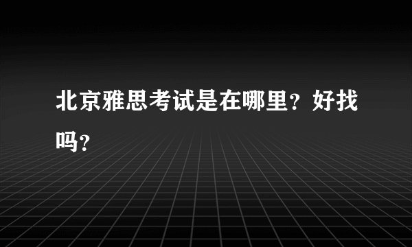 北京雅思考试是在哪里？好找吗？