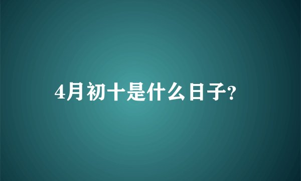 4月初十是什么日子？