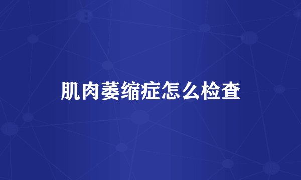 肌肉萎缩症怎么检查