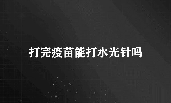 打完疫苗能打水光针吗