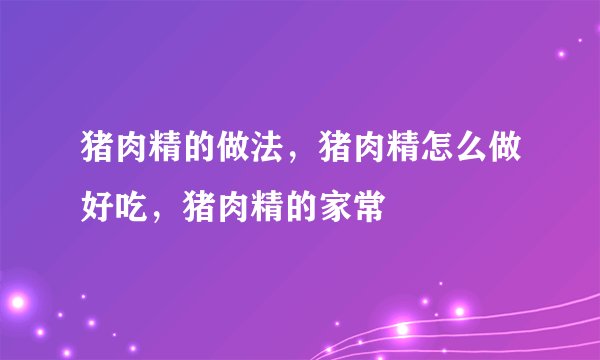 猪肉精的做法,猪肉精怎么做好吃,猪肉精的家常