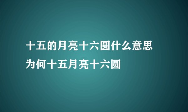 十五的月亮十六圆什么意思 为何十五月亮十六圆