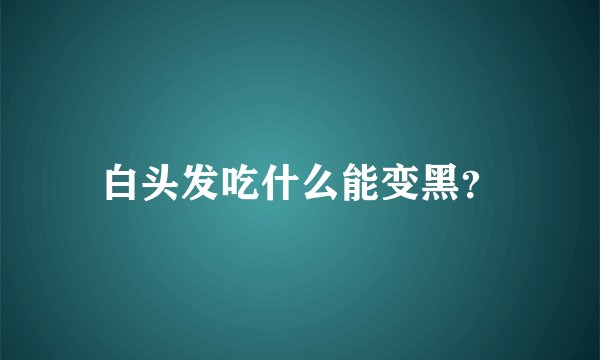 白头发吃什么能变黑？