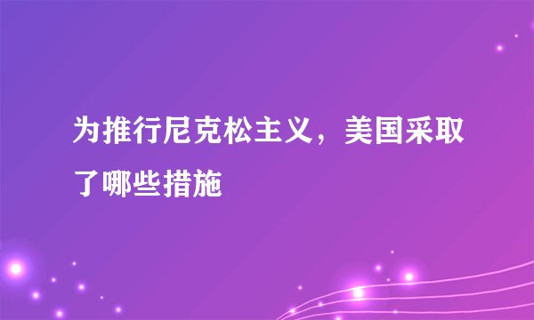 为推行尼克松主义，美国采取了哪些措施