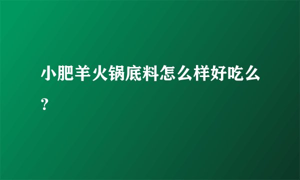 小肥羊火锅底料怎么样好吃么？