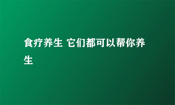 食疗养生 它们都可以帮你养生