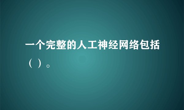 一个完整的人工神经网络包括（）。
