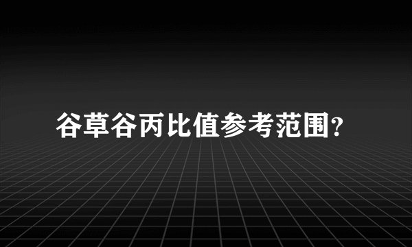 谷草谷丙比值参考范围？