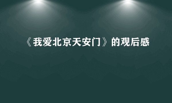 《我爱北京天安门》的观后感