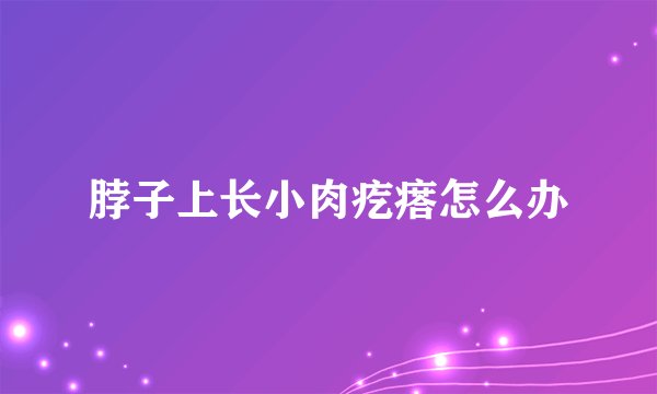 脖子上长小肉疙瘩怎么办