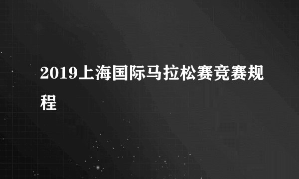 2019上海国际马拉松赛竞赛规程