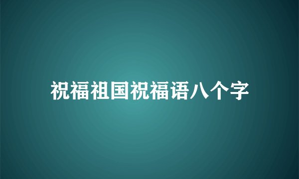 祝福祖国祝福语八个字