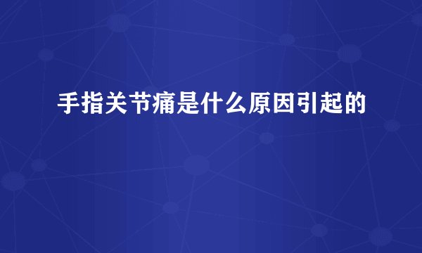 手指关节痛是什么原因引起的