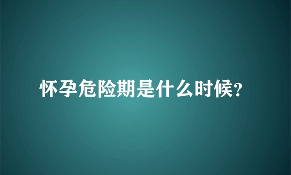 怀孕危险期是什么时候？