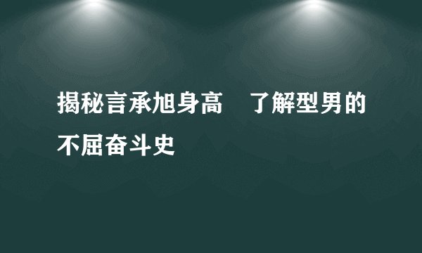 揭秘言承旭身高　了解型男的不屈奋斗史