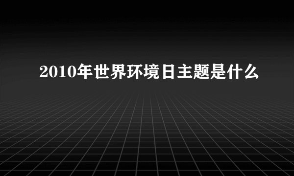 2010年世界环境日主题是什么