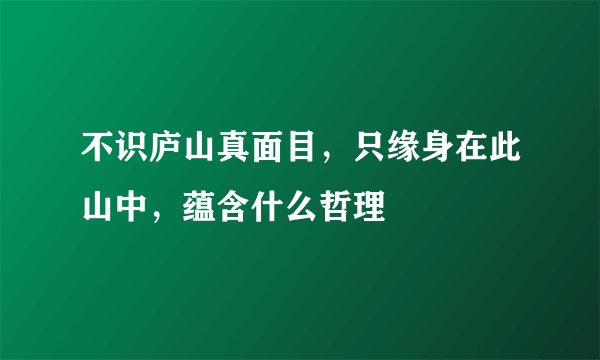 不识庐山真面目，只缘身在此山中，蕴含什么哲理