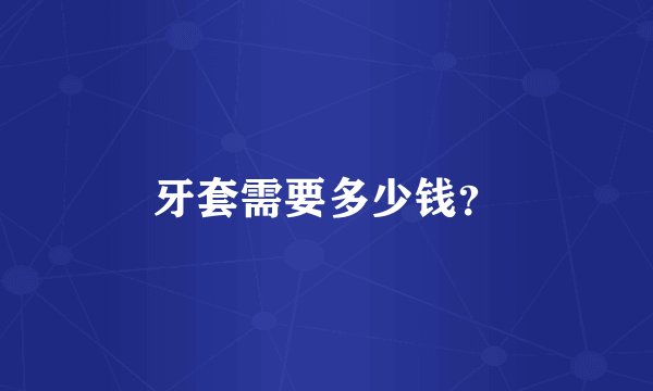 牙套需要多少钱？
