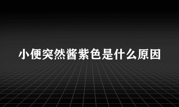 小便突然酱紫色是什么原因