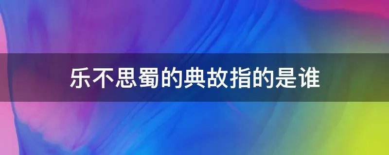 乐不思蜀的典故指的是谁