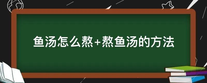 鱼汤怎么熬 熬鱼汤的方法