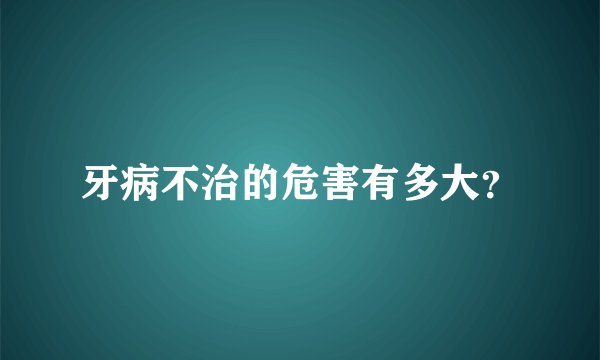 牙病不治的危害有多大？