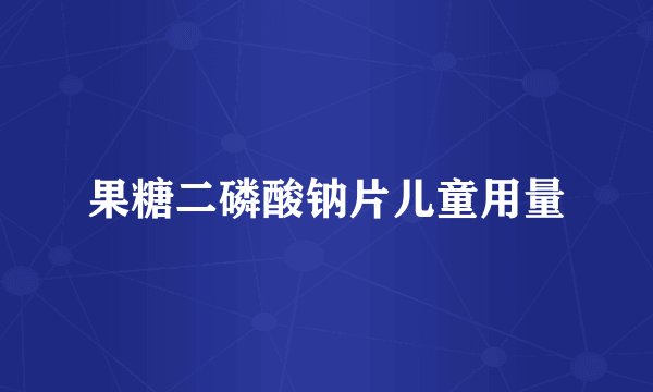 果糖二磷酸钠片儿童用量