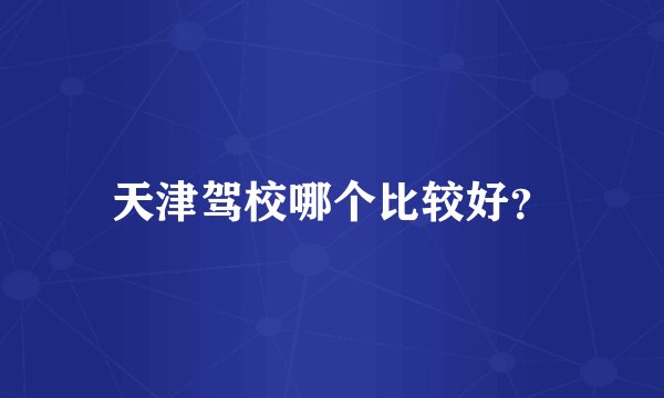 天津驾校哪个比较好？