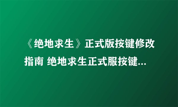 《绝地求生》正式版按键修改指南 绝地求生正式服按键怎么设置好