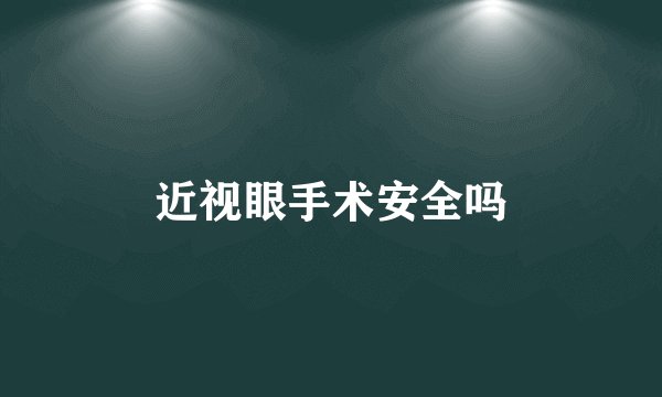 近视眼手术安全吗