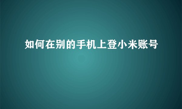 如何在别的手机上登小米账号