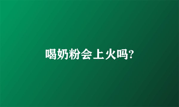 喝奶粉会上火吗?