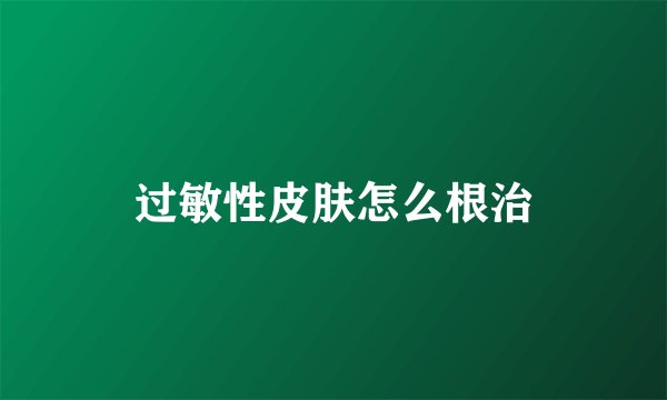 过敏性皮肤怎么根治