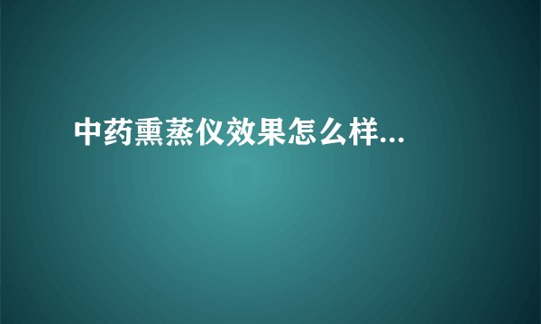 中药熏蒸仪效果怎么样...