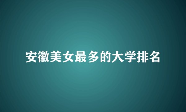 安徽美女最多的大学排名
