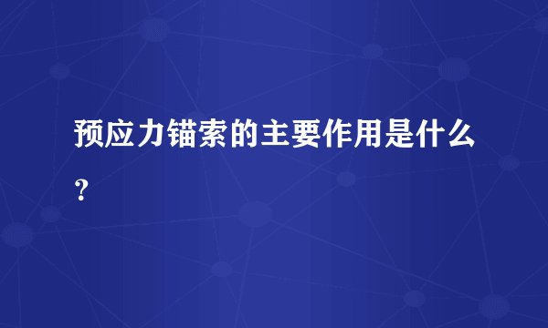 预应力锚索的主要作用是什么？