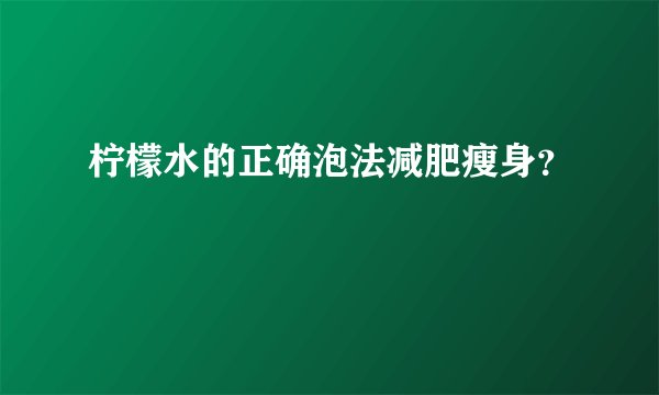 柠檬水的正确泡法减肥瘦身？