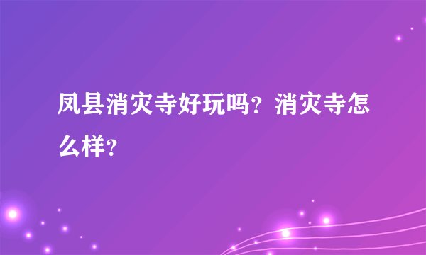 凤县消灾寺好玩吗？消灾寺怎么样？