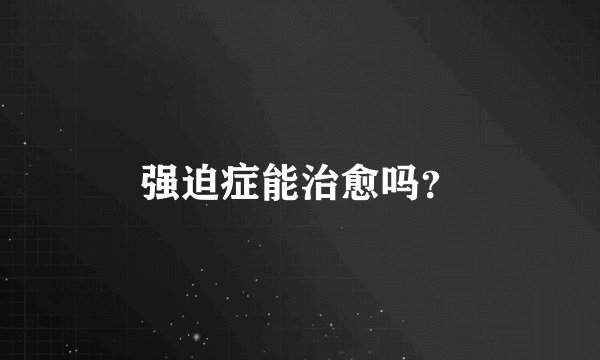强迫症能治愈吗？