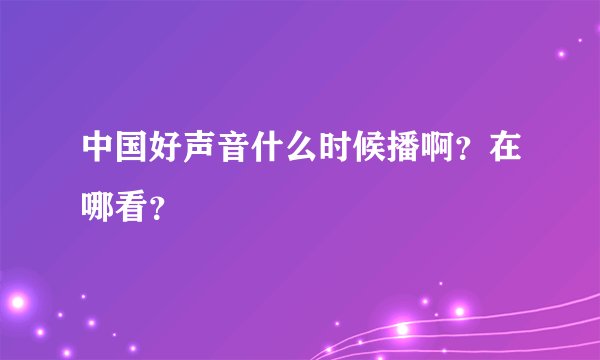 中国好声音什么时候播啊？在哪看？