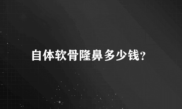 自体软骨隆鼻多少钱？