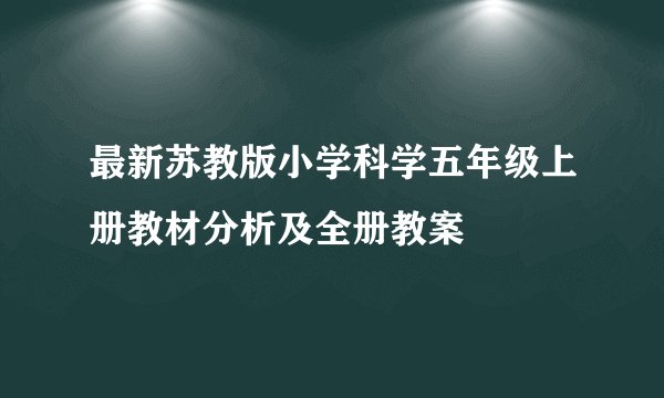 最新苏教版小学科学五年级上册教材分析及全册教案