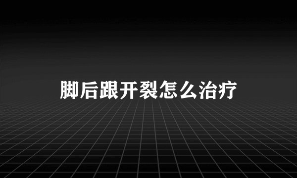 脚后跟开裂怎么治疗