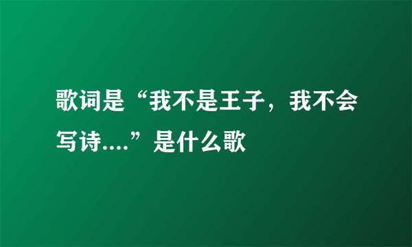歌词是“我不是王子，我不会写诗....”是什么歌