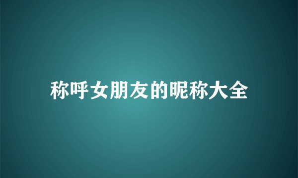 称呼女朋友的昵称大全